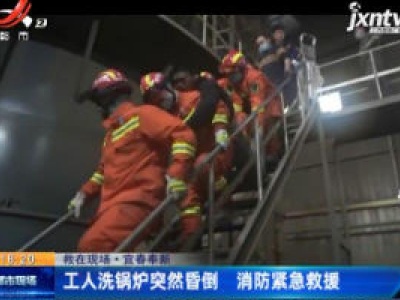 【救在现场】宜春奉新：工人洗锅炉突然昏倒 消防紧急救援