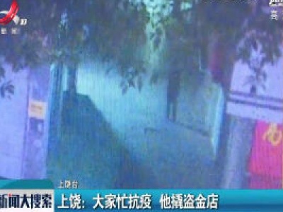 上饶：大家忙抗疫 他撬盗金店