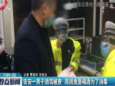 吉安一男子酒驾被查 原因竟是喝酒为了消毒