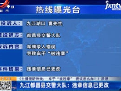 【《主播接听热线： 车子“被违章”我该怎么办？》反馈】九江都昌县交警大队：违章信息已更改