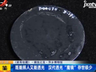 《家有收藏》·镇馆之宝·萍乡博物馆：既能照人又能透光 汉代透光“魔镜”存世极少
