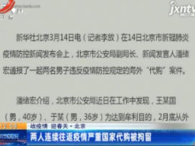 【战疫情 迎春天·北京】两人连续往返疫情严重国家代购被拘留