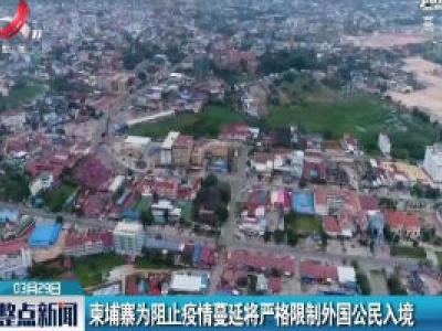 柬埔寨为阻止疫情蔓延将严格限制外国公民入境