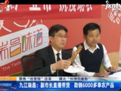 【聚焦“放管服”改革 曝光“怕慢假庸散”】九江瑞昌：副市长直播带货 助销6000多单农产品