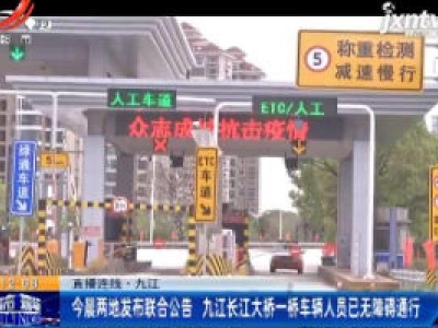 直播连线·九江：3月28日早晨两地发布联合公告 九江长江大桥一轿车辆人员已无障碍通行