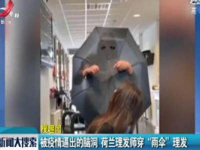 【搜趣闻】被疫情逼出的脑洞 荷兰理发师穿“雨伞”理发