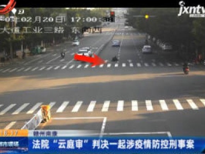 赣州南康：法院“云庭审”判决一起涉疫情防控刑事案