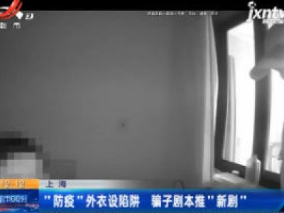 上海：“防疫”外衣设陷阱 骗子剧本推“新剧”