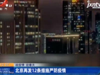 【战疫情 迎春天】北京再发12条措施严防疫情