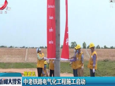 中老铁路电气化工程施工启动