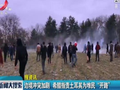边境冲突加剧 希腊指责土耳其为难民“开路”