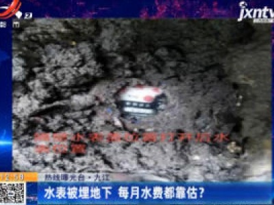 热线曝光台·九江：水表被埋地下 每月水费都靠估？