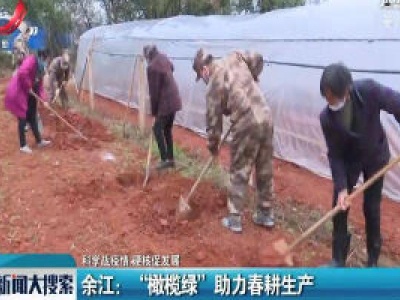 【科学战疫情 硬核促发展】余江：“橄榄绿”助力春耕生产