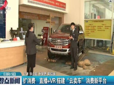 扩消费 直播+VR搭建“云卖车”消费新平台