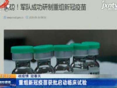 【战疫情 迎春天】重组新冠疫苗获批启动临床试验