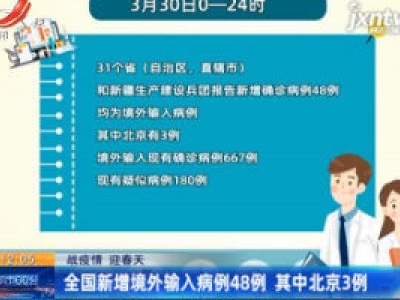 【战疫情 迎春天】全国新增境外输入病例48例 其中北京3例