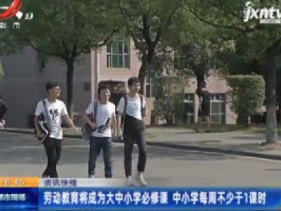 劳动教育将成为大中小学必修课 中小学每周不少于1课时