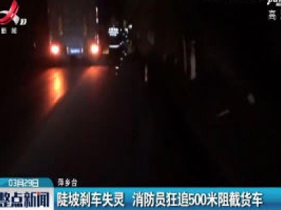 萍乡：陡坡刹车失灵 消防员狂追500米阻截货车