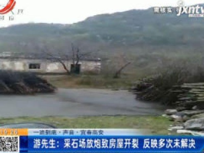 【一追到底·声音·宜春高安】游先生：采石场放炮致房屋开裂 反映多次未解决