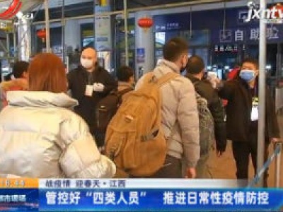 【战疫情 迎春天】江西：管控好“四类人员” 推进日常性疫情防控
