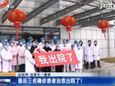 【战疫情 迎春天】鹰潭：最后三名确诊患者治愈出院了！