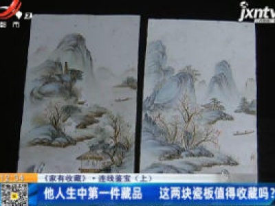 《家有收藏》·连线鉴宝（上）：他人生中第一件藏品 这两块瓷板画值得收藏吗？