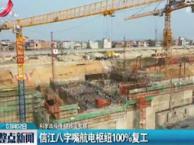 【科学战疫情 硬核促发展】信江八字嘴航电枢纽100%复工