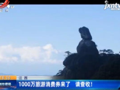 江西：1000万旅游消费券来了 请查收！