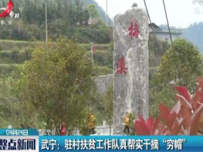 武宁：驻村扶贫工作队真帮实干摘 “穷帽”
