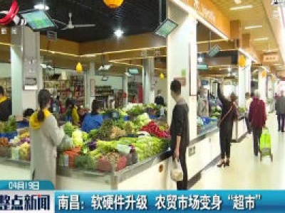 南昌：软硬件升级 农贸市场变身“超市”