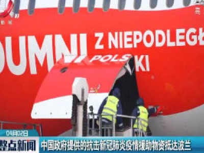 中国政府提供的抗击新冠肺炎疫情援助物资抵达波兰