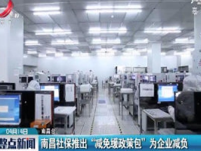 南昌社保推出 “减免缓政策包” 为企业减负