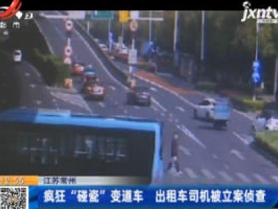 江苏常州：疯狂“碰瓷”变道车 出租车司机被立案侦查