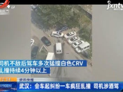 武汉：会车起纠纷一车疯狂乱撞 司机涉酒驾