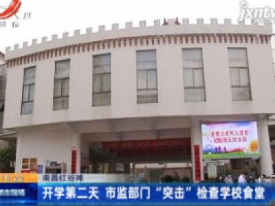 南昌红谷滩：开学第二天 市监部门 “突击” 检查学校食堂