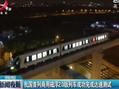 我国首列商用磁浮2.0版列车成功完成达速测试