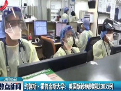 约翰斯·霍普金斯大学：美国确诊病例超过30万例