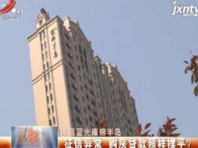 南昌蓝光雍锦半岛：征信异常 购房贷款照样摆平？