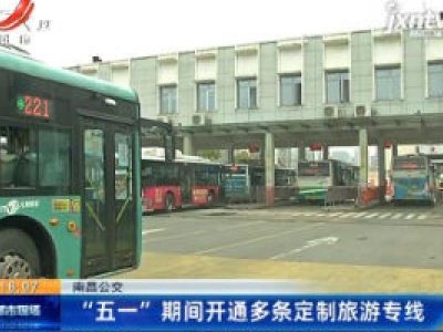 南昌公交：“五一” 期间开通多条定制旅游专线