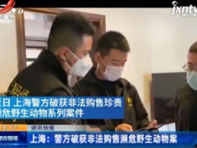 上海：警方破获非法够售濒危野生动物案
