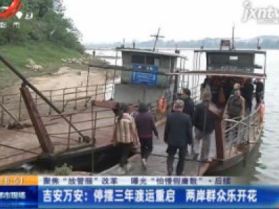 【聚焦“放管服”改革 曝光“怕慢假庸散”·后续】吉安万安：停摆三年渡运重启 两岸群众乐开花