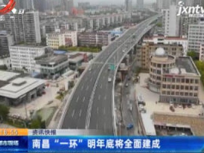 南昌 “一环” 2021年底将全面建成