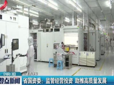 江西省国资委：监管经营投资 助推高质量发展