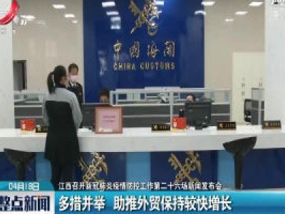 【江西召开新冠肺炎疫情防控工作第二十六场新闻发布会】多措并举 助推外贸保持较快增长