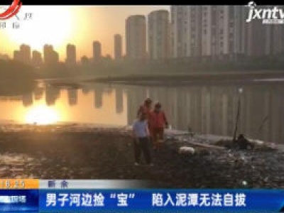 新余：男子河边捡 “宝” 陷入泥潭无法自拔