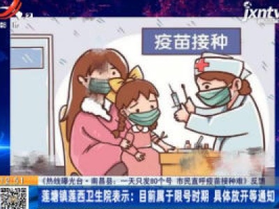 【《热线曝光台·南昌县：一天只发80个号 市民直呼疫苗接种难》反馈】莲糖镇莲西卫生院表示：目前属于限号时期 具体放开等通知