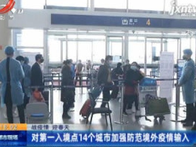 【战疫情 迎春天】对第一入境点14个城市加强防范境外疫情输入
