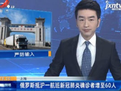 上海：俄罗斯抵沪一航班新冠肺炎确诊者增至60人