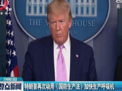 特朗普再次动用《国防生产法》加快生产呼吸机