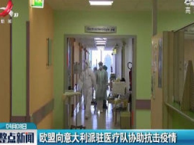 欧盟向意大利派驻医疗队协助抗击疫情
